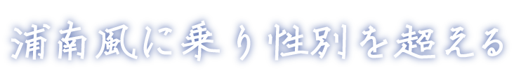 浦南風（うらはえ）に乗り性別を超える