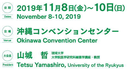 会期：2019年11月8日（金）～10日（日）　会場：沖縄コンベンションセンター　大会長：山城　哲（琉球大学 大学院医学研究科細菌学講座・教授）