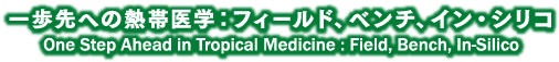 テーマ：一歩先への熱帯医学：フィールド、ベンチ、イン・シリコ（One Step Ahead in Tropical Medicine : Field, Bench, In-Silico）