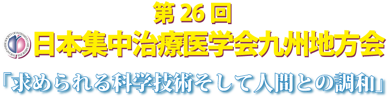 第26回 日本集中治療医学会九州地方会　「求められる科学技術そして人間との調和」