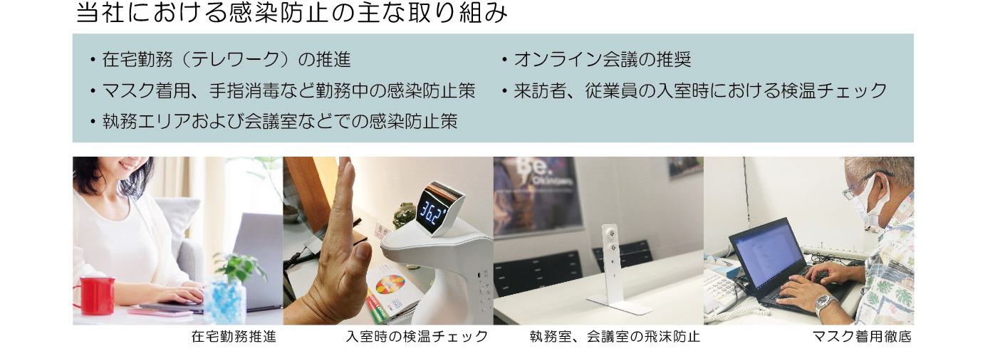 当社における感染防止の主な取り組み,在宅勤務（テレワーク）の推進,マスク着用,手指消毒など勤務中の感染防止策,執務エリアおよび会議室などでの感染防止策,オンライン会議の推奨,来訪者、従業員の入室時における検温チェック